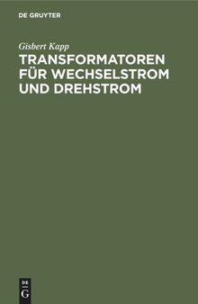 Transformatoren für Wechselstrom und Drehstrom: Eine Darstellung über Theorie, Konstruktion und Anwendung