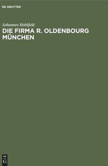 Die Firma R. Oldenbourg München: Verlag, Buchdruckerei, Buchbinderei und Galvanoplastik. Ein geschichtlicher Überblick 1858–1940