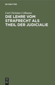 Die Lehre vom Strafrecht als Theil der Judicialie: Nebst einer Kritik der bisherigen Straftrechtsdoktrinen