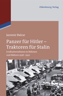 Panzer für Hitler – Traktoren für Stalin: Großunternehmen in Böhmen und Mähren 1938-1950