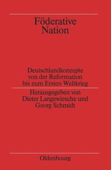 Föderative Nation: Deutschlandkonzepte von der Reformation bis zum Ersten Weltkrieg