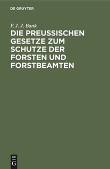 Die Preussischen Gesetze zum Schutze der Forsten und Forstbeamten: Nebst dem Strafverfahren vor dem Einzelrichter, den Instruktionen für die Polizeianwalte u. einem Anhange, die Jagdgesetze enthaltend zum praktischen Gebrauche für Forstbeamte, Waldeigenthümer und Forstpolizeianwalte