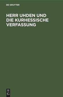 Herr Uhden und die kurhessische Verfassung: Eine Appellation an die Hohe Deutsche Bundesversammlung