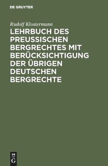 Lehrbuch des preussischen Bergrechtes mit Berücksichtigung der übrigen deutschen Bergrechte
