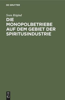 Die Monopolbetriebe auf dem Gebiet der Spiritusindustrie: Eine Studie über die Organisation und die Ergebnisse der Staatsmonopole und der monopolisierten Betrieb