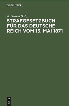Strafgesetzbuch für das Deutsche Reich vom 15. Mai 1871: Mit einem Anhang von wichtigen Bestimmungen des Gerichtsverfassungsgesetzes und der Strafprozeßordnung