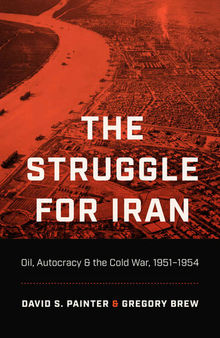 The Struggle for Iran - Oil, Autocracy, and the Cold War, 1951-1954