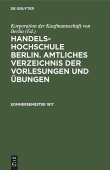 Handels-Hochschule Berlin. Amtliches Verzeichnis der Vorlesungen und Übungen: Sommersemester 1917