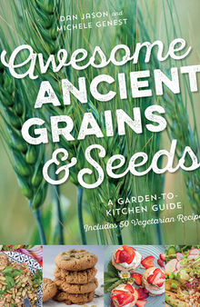 Awesome Ancient Grains and Seeds: A Garden-To-Kitchen Guide