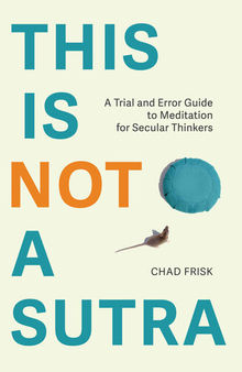 This is Not a Sutra: A Trial and Error Guide to Meditation for Secular Thinkers