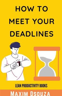 How to Meet Your Deadlines: Be Punctual, Be Disciplined, Be Time Conscious and Get Things Done as Per Schedule