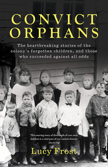 Convict Orphans: The Heartbreaking Stories of the Colony's Forgotten Children, and Those Who Succeeded Against All Odds