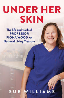 Under Her Skin: The life and work of Professor Fiona Wood, AM, Australian of the Year, National Living Treasure