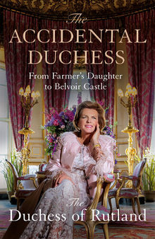 The Accidental Duchess: From Farmer's Daughter to Belvoir Castle: From Farmer's Daughter to Belvoir Castle