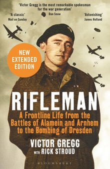 Rifleman: A Frontline Life from the Battles of Alamein and Arnhem to the Bombing of Dresden