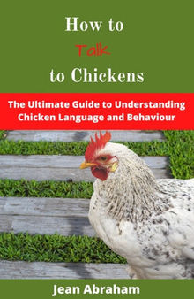 How to Talk to Chickens: The Ultimate Guide to Understanding Chicken Language and Behaviour