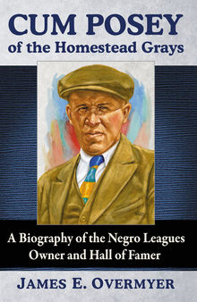 Cum Posey of the Homestead Grays: A Biography of the Negro Leagues Owner and Hall of Famer