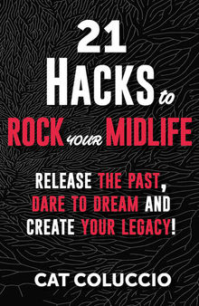 21 Hacks to Rock Your Midlife: Release the Past, Dare to Dream and Create your Legacy