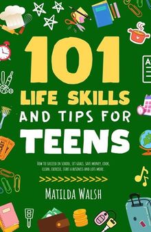 101 Life Skills and Tips for Teens--How to succeed in school, set goals, save money, cook, clean, boost self-confidence, start a business and lots more.