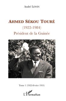 Ahmed Sékou Touré (1922-1984), Président de la Guinée: Tome 1 (1922-février 1955)