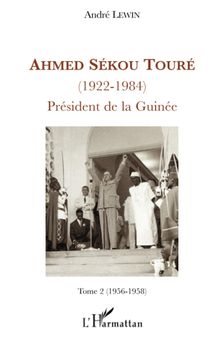 Ahmed Sékou Touré (1922-1984), Président de la Guinée: Tome 2 (1956-1958)