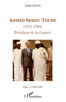 Ahmed Sékou Touré (1922-1984), Président de la Guinée: Tome 3 (1958-1960)