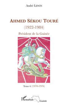 Ahmed Sékou Touré (1922-1984), Président de la Guinée: Tome 6 (1970-1976)