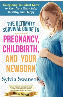 The Ultimate Survival Guide to Pregnancy, Childbirth, and Your Newborn