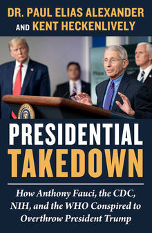 Presidential Takedown: How Anthony Fauci, the CDC, NIH, and the WHO Conspired to Overthrow President Trump