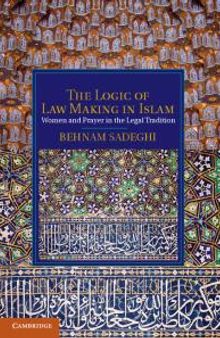 The Logic of Law Making in Islam : Women and Prayer in the Legal Tradition