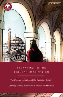 Byzantium in the Popular Imagination: The Modern Reception of the Byzantine Empire (New Directions in Byzantine Studies)