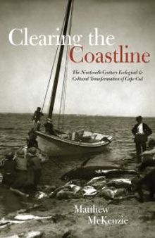 Clearing the Coastline : The Nineteenth-Century Ecological and Cultural Transformations of Cape Cod