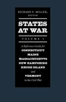 States at War, Volume 1 : A Reference Guide for Connecticut, Maine, Massachusetts, New Hampshire, Rhode Island, and Vermont in the Civil War