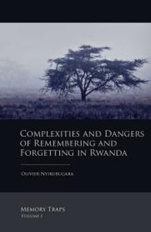 Complexities and Dangers of Remembering and Forgetting in Rwanda : Memory Traps Volume I