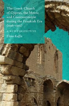 The Greek Church of Cyprus, the Morea and Constantinople During the Frankish Era (1196-1303): A New Perspective