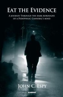 Eat the Evidence : A Journey Through The Dark Boroughs Of A Pedophilic Cannibal's Mind