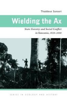 Wielding the Ax : State Forestry and Social Conflict in Tanzania, 1820-2000