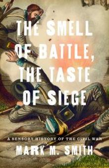 The Smell of Battle, the Taste of Siege : A Sensory History of the Civil War