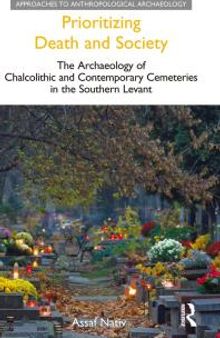 Prioritizing Death and Society : The Archaeology of Chalcolithic and Contemporary Cemeteries in the Southern Levant