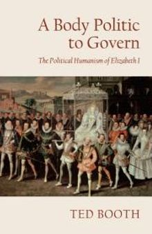 A Body Politic to Govern : The Political Humanism of Elizabeth I