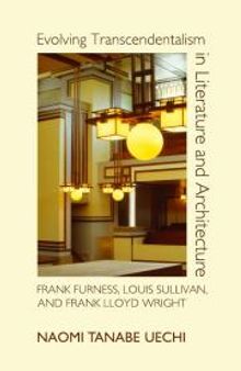 Evolving Transcendentalism in Literature and Architecture : Frank Furness, Louis Sullivan, and Frank Lloyd Wright