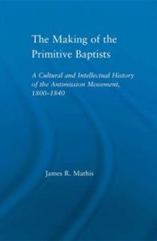 The Making of the Primitive Baptists : A Cultural and Intellectual History of the Anti-Mission Movement, 1800-1840