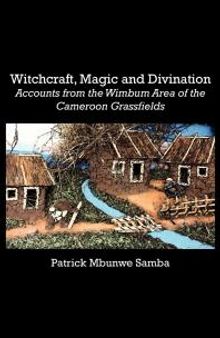 Witchcraft, Magic and Divination : Accounts from the Wimbum Area of the Cameroon Grassfields