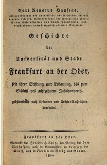 Geschichte der Universität und Stadt Frankfurt an der Oder, seit ihrer tiftung und Erbauung, bis zum Schluss des Achtzehnten Jahrhunderts
