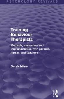 Training Behaviour Therapists (Psychology Revivals) : Methods, Evaluation and Implementation with Parents, Nurses and Teachers