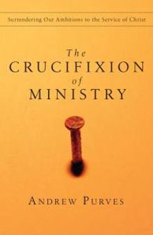 The Crucifixion of Ministry : Surrendering Our Ambitions to the Service of Christ