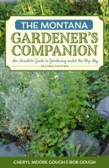 The Montana Gardener's Companion : An Insider's Guide to Gardening under the Big Sky