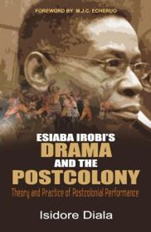 Esiaba Irobi's Drama and the Postcolony : Theory and Practice of Postcolonial Performance