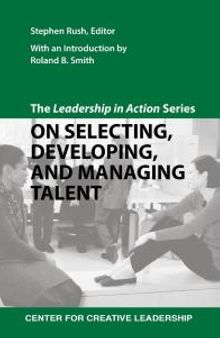 The Leadership in Action Series: On Selecting, Developing, and Managing Talent : The Leadership in Action Series