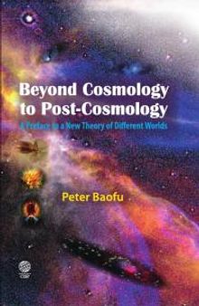 Beyond Cosmology to Post-Cosmology : A Preface to a New Theory of Different Worlds
